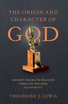 Image for The origin and character of God  : ancient Israelite religion through the lens of divinity