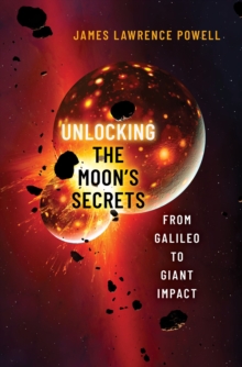 Image for Unlocking the Moon's Secrets: From Galileo to Giant Impact
