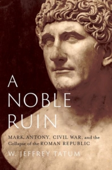 Image for A noble ruin  : Mark Antony, civil war, and the collapse of the Roman republic