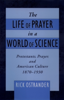 Image for The life of prayer in a world of science: protestants, prayer and American culture, 1870-1930
