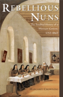 Image for Rebellious nuns: the troubled history of a Mexican convent, 1752-1863