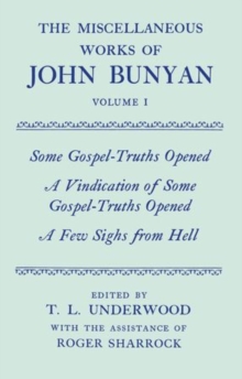 Miscellaneous Works of John Bunyan: Volume I: Some Gospel-Truths Opened; A Vindication of Some Gospel-Truths Opened; A Few Sighs from Hell
