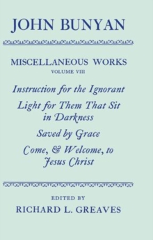 Miscellaneous Works of John Bunyan: Volume VIII: Instruction for the Ignorant; Light for them that sit in Darkness; Saved by Grace; Come, and Welcome to Jesus Christ