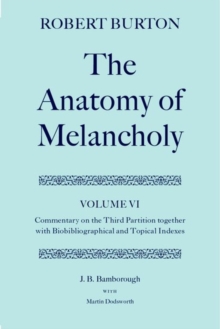 Robert Burton: The Anatomy of Melancholy: Volume VI: Commentary on the Third Partition, together with Biobibliographical and Topical Indexes