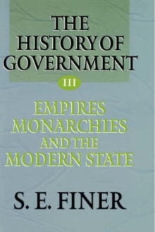 History of Government from the Earliest Times: Volume III: Empires, Monarchies, and the Modern State
