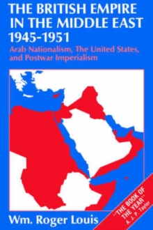 Image for The British Empire in the Middle East 1945-1951 : Arab Nationalism, the United States, and Postwar Imperialism