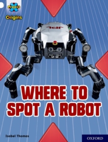 Project X Origins: White Book Band, Oxford Level 10: Where to Spot a Robot