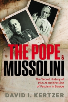 Image for The Pope and Mussolini  : the secret history of Pius XI and the rise of Fascism in Europe