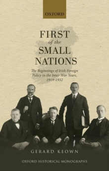 Image for First of the small nations  : the beginnings of Irish foreign policy in the inter-war years, 1919-1932