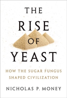 Image for The rise of yeast  : how the sugar fungus shaped civilisation