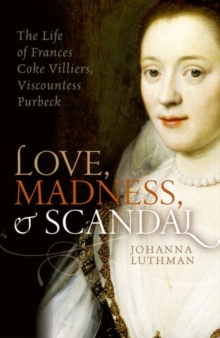 Image for Love, madness, and scandal  : the life of Frances Coke Villiers, Viscountess Purbeck