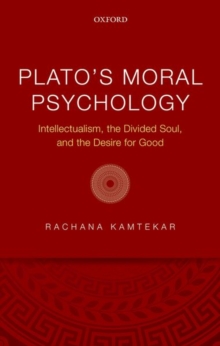 Plato’s Moral Psychology: Intellectualism, the Divided Soul, and the Desire for Good