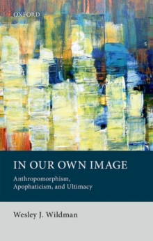 Image for In our own image  : anthropomorphism, apophaticism, and ultimacy