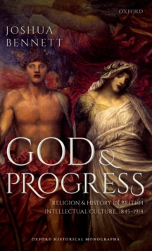 Image for God and progress  : religion and history in British intellectual culture, 1845-1914