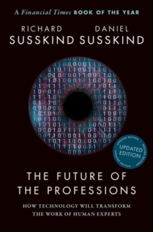 The future of the professions  : how technology will transform the work of human experts - Susskind, Richard (Honorary Professor, Faculty of Laws, Honorary Profe