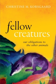 Fellow Creatures: Our Obligations to the Other Animals