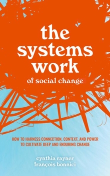 Image for The systems work of social change  : how to harness connection, context, and power to cultivate deep and enduring change