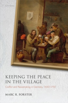 Image for Keeping the peace in the village  : conflict and peacemaking in Germany, 1650-1750