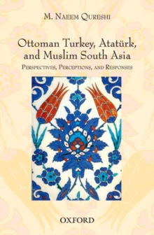 Image for Ottoman Turkey, Ataturk and South Asia: Studies in Perceptions and Responses