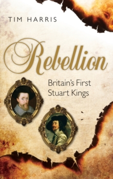 Image for Rebellion  : Britain's first Stuart kings, 1567-1642