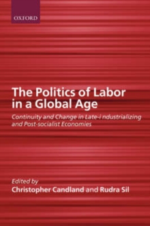 Image for The politics of labor in a global age  : continuity and change in late-developing and post-socialist economies