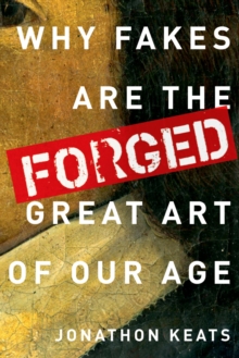 Image for Forged: why fakes are the great art of our age