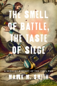 Image for The smell of battle, the taste of siege: a sensory history of the Civil War