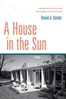 A House in the Sun: Modern Architecture and Solar Energy in the Cold War