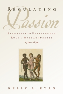 Image for Regulating passion: sexuality and patriarchal rule in Massachusetts, 1700-1830