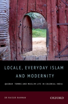 Image for Locale, everyday Islam and modernity  : qasbah towns and Muslim life in colonial India