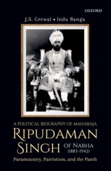 Image for A political biography of Maharaja Ripudaman Singh of Nabha  : paramountcy, patriotism, and the Panth