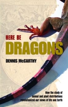 Image for Here be dragons  : how the study of animal and plant distributions revolutionized our views of life and Earth