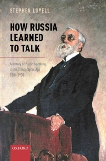 Image for How Russia learned to talk  : a history of public speaking in the stenographic age, 1860-1930
