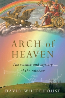 Image for Arch of heaven  : the science and mystery of the rainbow