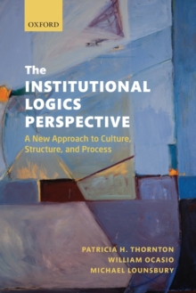 The Institutional Logics Perspective: A New Approach to Culture, Structure and Process