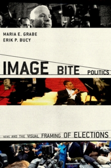 Image for Image bite politics: news and the visual framing of elections