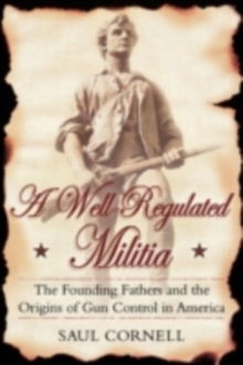 Image for A well-regulated militia: the founding fathers and the origins of gun control in America