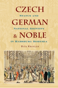 Image for Czech, German, and noble: status and national identity in Habsburg Bohemia