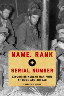 Image for Name, rank, and serial number: exploiting Korean War POWs at home and abroad