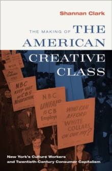 Image for The making of the American creative class  : New York's culture workers and twentieth-century consumer capitalism