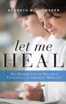 Image for Let me heal  : the opportunity to preserve excellence in American medicine