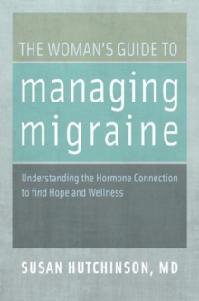 The Woman’s Guide to Managing Migraine: Understanding the Hormone Connection to find Hope and Wellness