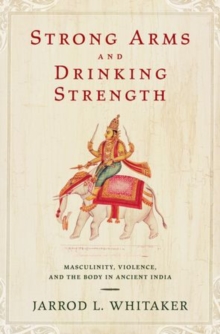 Image for Strong Arms and Drinking Strength : Masculinity, Violence, and the Body in Ancient India