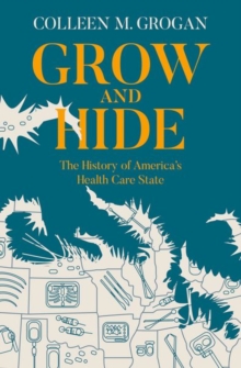 Image for Grow and hide  : the history of America's health care state