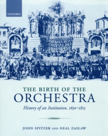 Image for The birth of the orchestra: history of an institution, 1650-1815