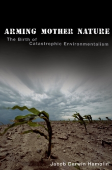 Image for Arming mother nature: the birth of catastrophic environmentalism