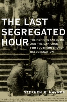 Image for The last segregated hour: the Memphis kneel-ins and the campaign for Southern church desegregation