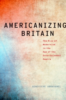 Image for Americanizing Britain: the rise of modernism in the age of the entertainment empire