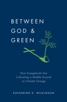 Image for Between God & Green:How Evangelicals Are Cultivating a Middle Ground on Climate Change.