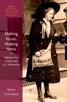 Image for Making noise, making news: suffrage print culture and U.S. modernism